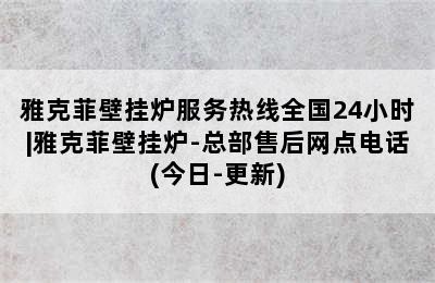 雅克菲壁挂炉服务热线全国24小时|雅克菲壁挂炉-总部售后网点电话(今日-更新)